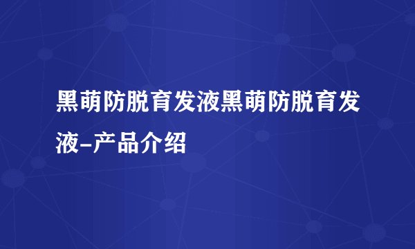 黑萌防脱育发液黑萌防脱育发液-产品介绍