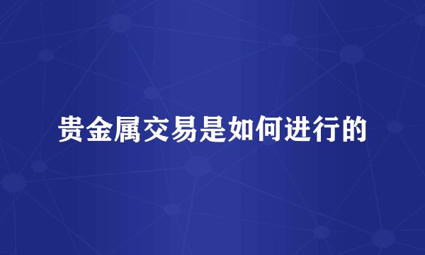 贵金属交易是如何进行的