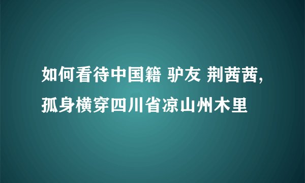 如何看待中国籍 驴友 荆茜茜,孤身横穿四川省凉山州木里