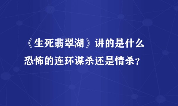 《生死翡翠湖》讲的是什么 恐怖的连环谋杀还是情杀?