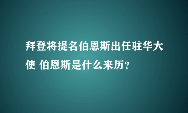 拜登将提名伯恩斯出任驻华大使 伯恩斯是什么来历?