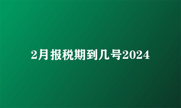 2月报税期到几号2024