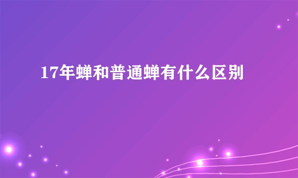 17年蝉和普通蝉有什么区别