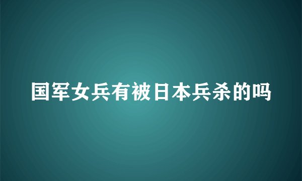 国军女兵有被日本兵杀的吗