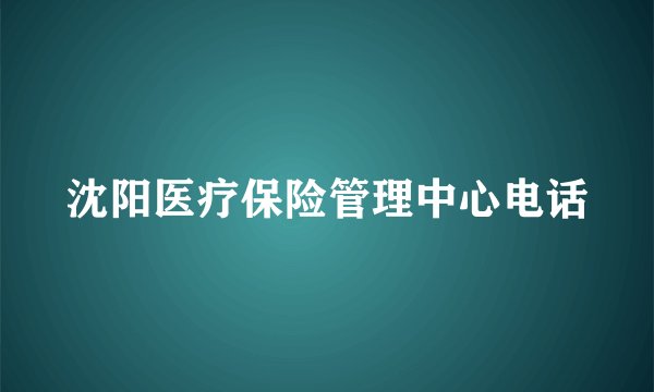 沈阳医疗保险管理中心电话