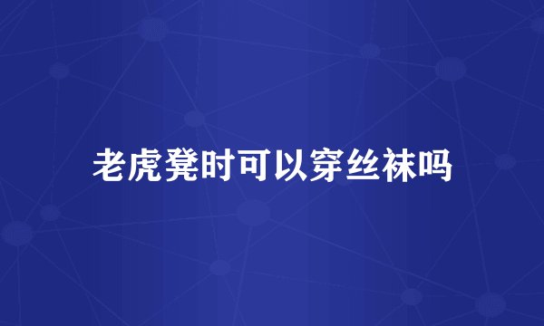 老虎凳时可以穿丝袜吗