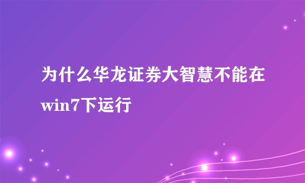 为什么华龙证券大智慧不能在win7下运行