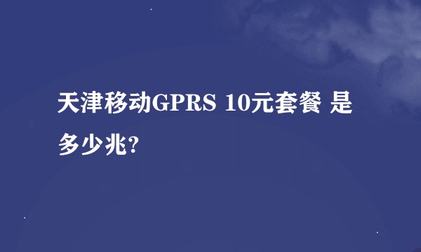 天津移动GPRS 10元套餐 是多少兆?