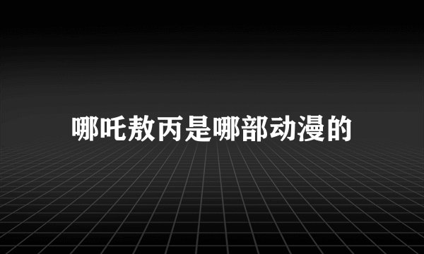 哪吒敖丙是哪部动漫的