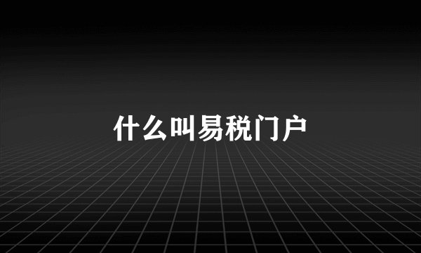 什么叫易税门户