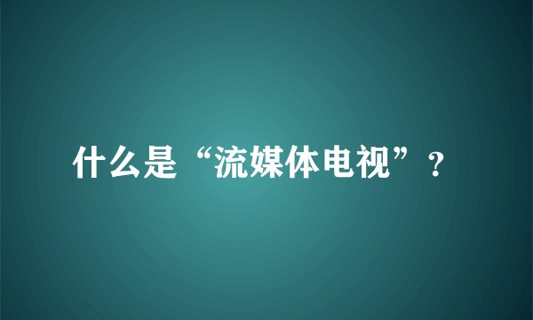 什么是“流媒体电视”？