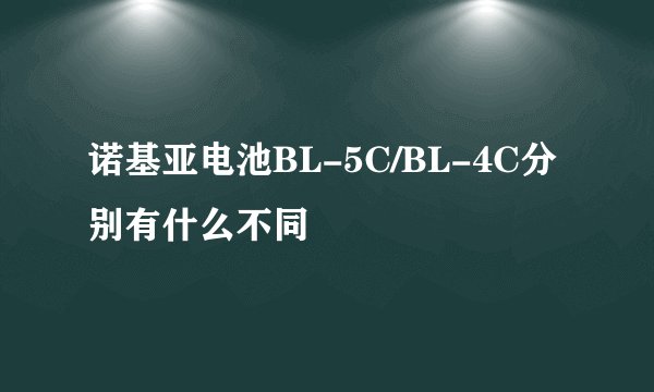 诺基亚电池BL-5C/BL-4C分别有什么不同