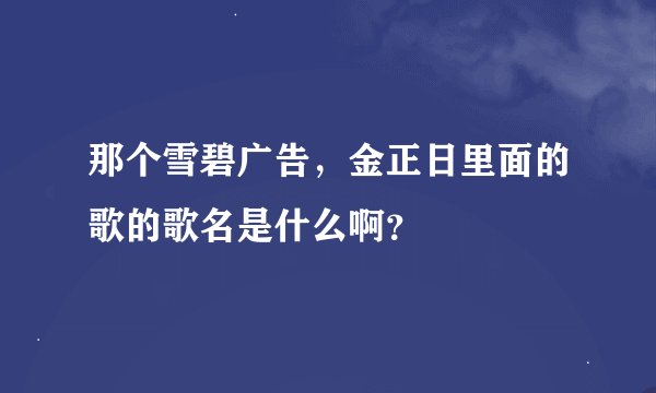 那个雪碧广告，金正日里面的歌的歌名是什么啊？