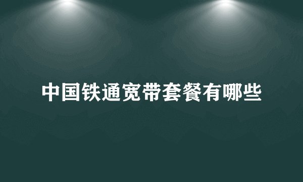 中国铁通宽带套餐有哪些