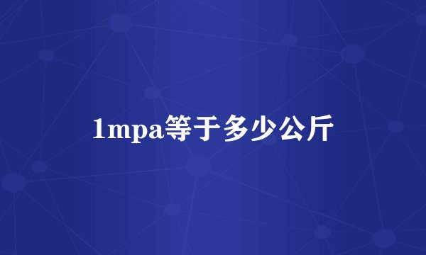 1mpa等于多少公斤