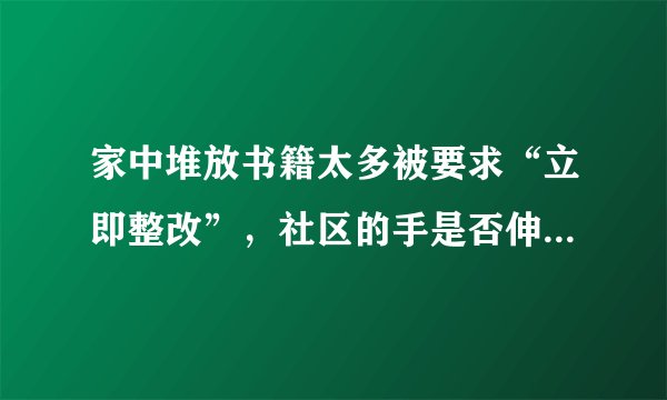 家中堆放书籍太多被要求“立即整改”，社区的手是否伸的太长！