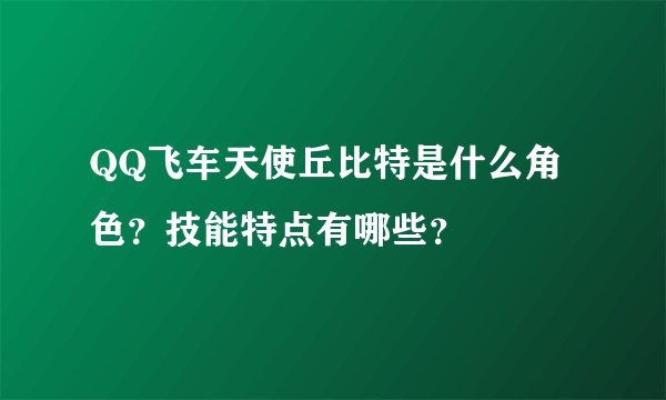 QQ飞车天使丘比特是什么角色？技能特点有哪些？