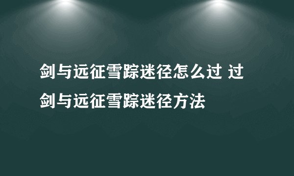 剑与远征雪踪迷径怎么过 过剑与远征雪踪迷径方法
