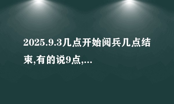 2025.9.3几点开始阅兵几点结束,有的说9点,有的10点