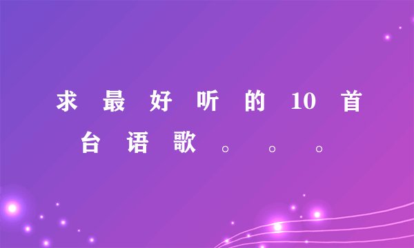 求 最 好 听 的 10 首 台 语 歌 。 。 。