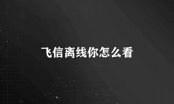 飞信离线你怎么看