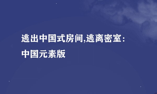 逃出中国式房间,逃离密室:中国元素版