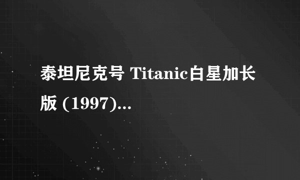 泰坦尼克号 Titanic白星加长版 (1997)全集未删减高清版免费下载