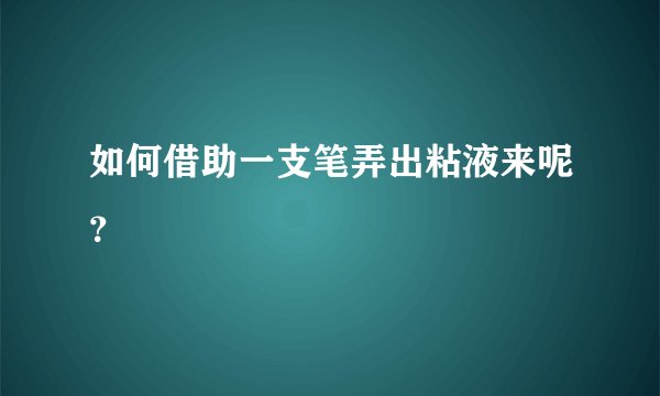 如何借助一支笔弄出粘液来呢？