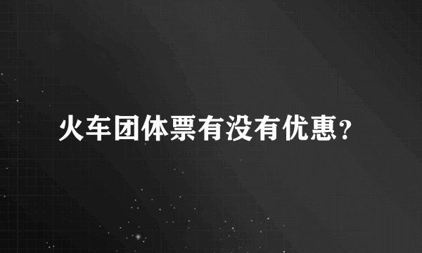 火车团体票有没有优惠？
