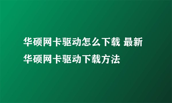 华硕网卡驱动怎么下载 最新华硕网卡驱动下载方法