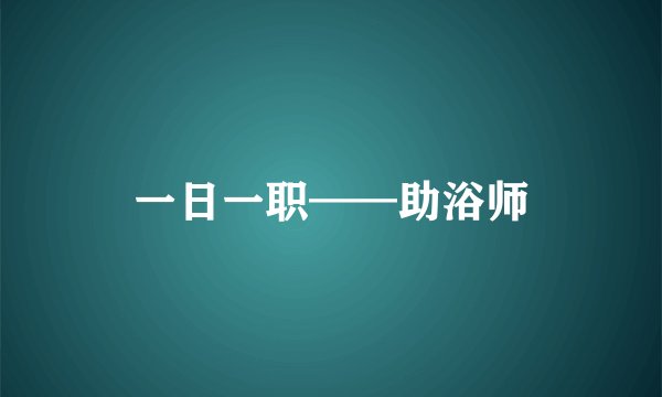 一日一职——助浴师