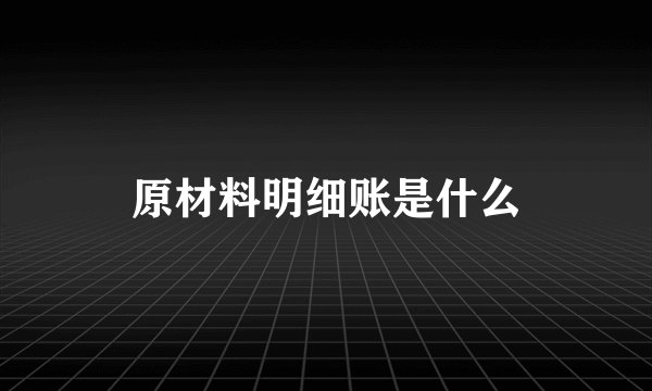 原材料明细账是什么