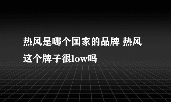热风是哪个国家的品牌 热风这个牌子很low吗