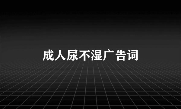 成人尿不湿广告词