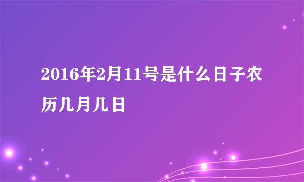 2016年2月11号是什么日子农历几月几日