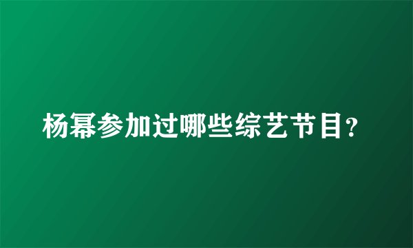 杨幂参加过哪些综艺节目？