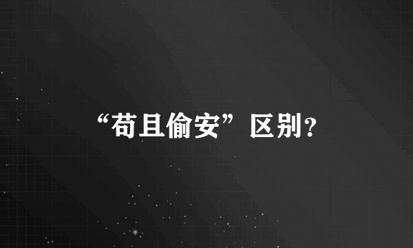 “苟且偷安”区别？