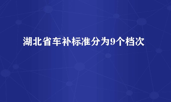 湖北省车补标准分为9个档次