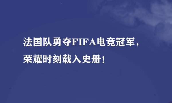 法国队勇夺FIFA电竞冠军，荣耀时刻载入史册！