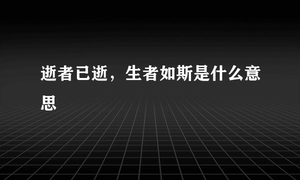 逝者已逝，生者如斯是什么意思