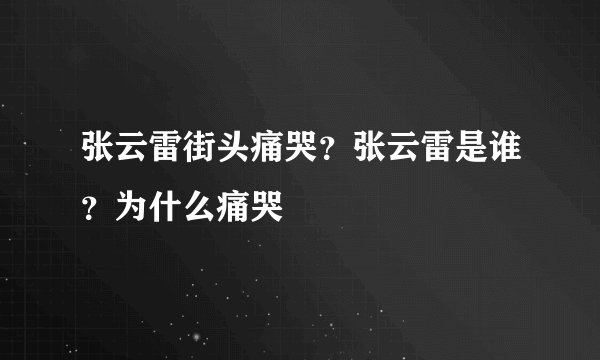 张云雷街头痛哭？张云雷是谁？为什么痛哭