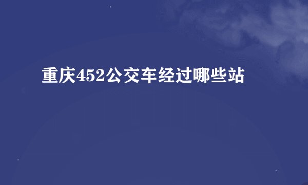 重庆452公交车经过哪些站