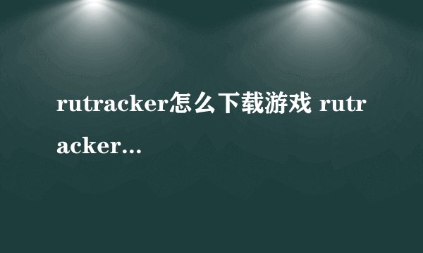 rutracker怎么下载游戏 rutracker下载游戏方法