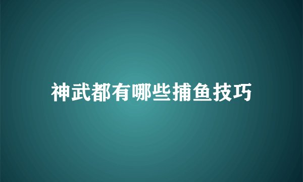 神武都有哪些捕鱼技巧