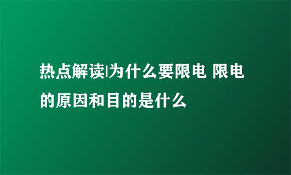 热点解读|为什么要限电 限电的原因和目的是什么