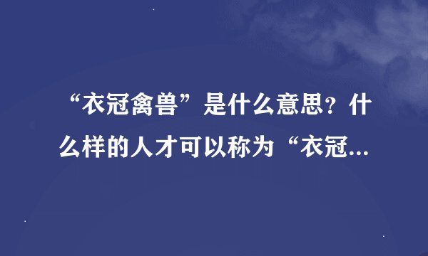 “衣冠禽兽”是什么意思？什么样的人才可以称为“衣冠禽兽”？
