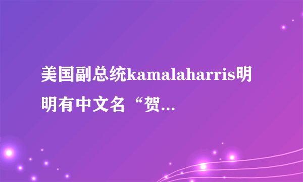 美国副总统kamalaharris明明有中文名“贺锦丽”为什么我
