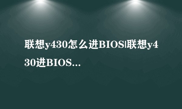 联想y430怎么进BIOS|联想y430进BIOS设置按什么键