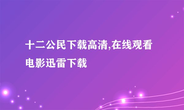 十二公民下载高清,在线观看电影迅雷下载