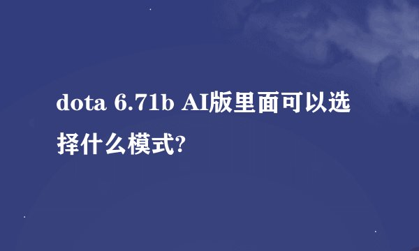 dota 6.71b AI版里面可以选择什么模式?